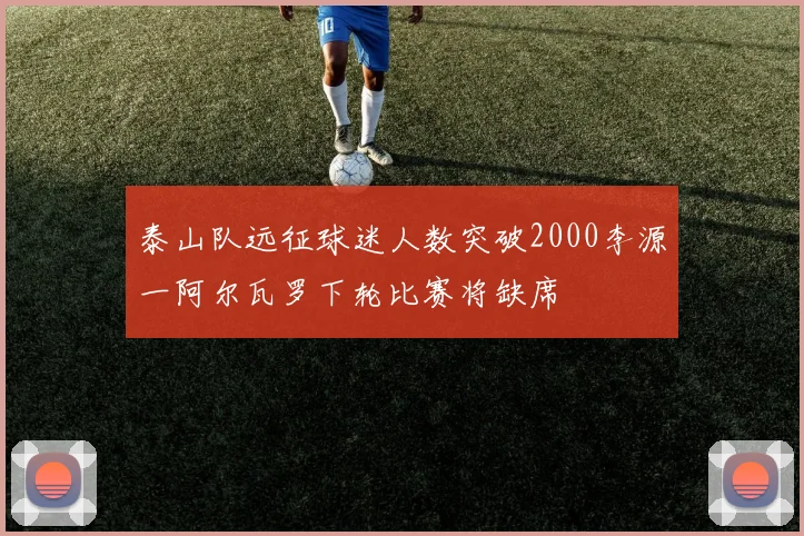 泰山队远征球迷人数突破2000李源一阿尔瓦罗下轮比赛将缺席