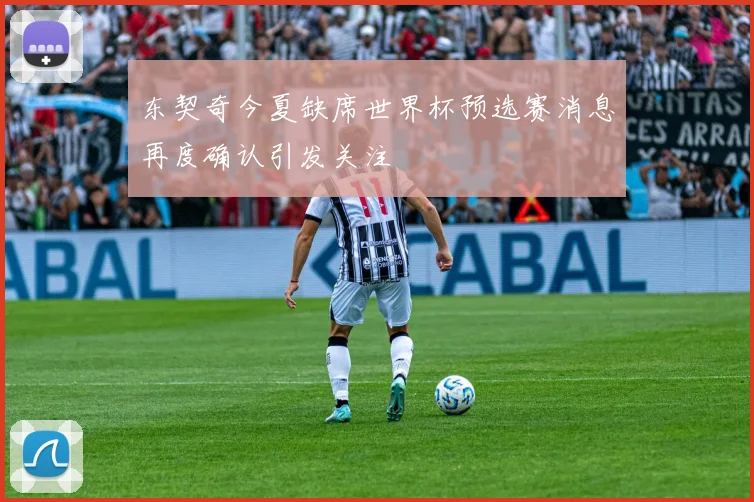 东契奇今夏缺席世界杯预选赛消息再度确认引发关注
