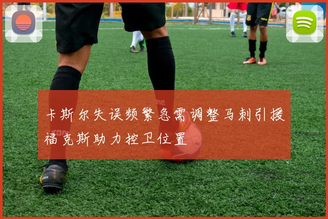 卡斯尔失误频繁急需调整马刺引援福克斯助力控卫位置