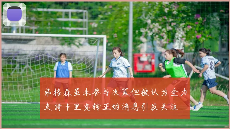弗格森虽未参与决策但被认为全力支持卡里克转正的消息引发关注