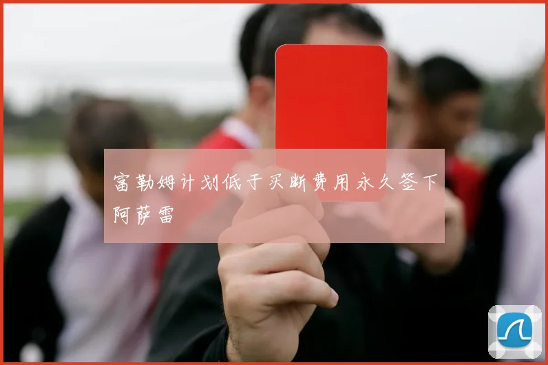 富勒姆计划低于买断费用永久签下阿萨雷