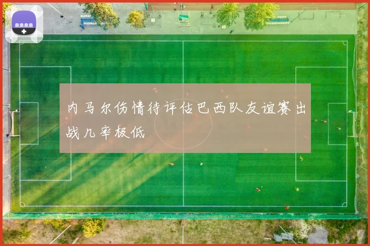 内马尔伤情待评估巴西队友谊赛出战几率极低